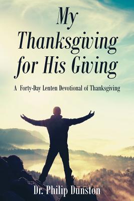 My Thanksgiving for His Giving A Forty-Day Lenten Devotional of Tha