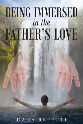 Being Immersed In The Father's Love By Dana Repetti (Paperback)