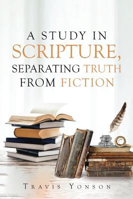 A Study in Scripture Separating Truth from Fiction By Travis Yonson