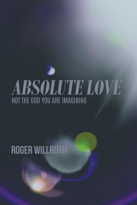 Absolute Love By Willroth Roger (Paperback) 9781640451117