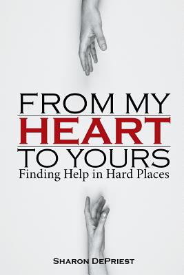 From My Heart To Yours Finding Help in Hard Places By Depriest Sharon