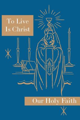 To Live is Christ Our Holy Faith Series