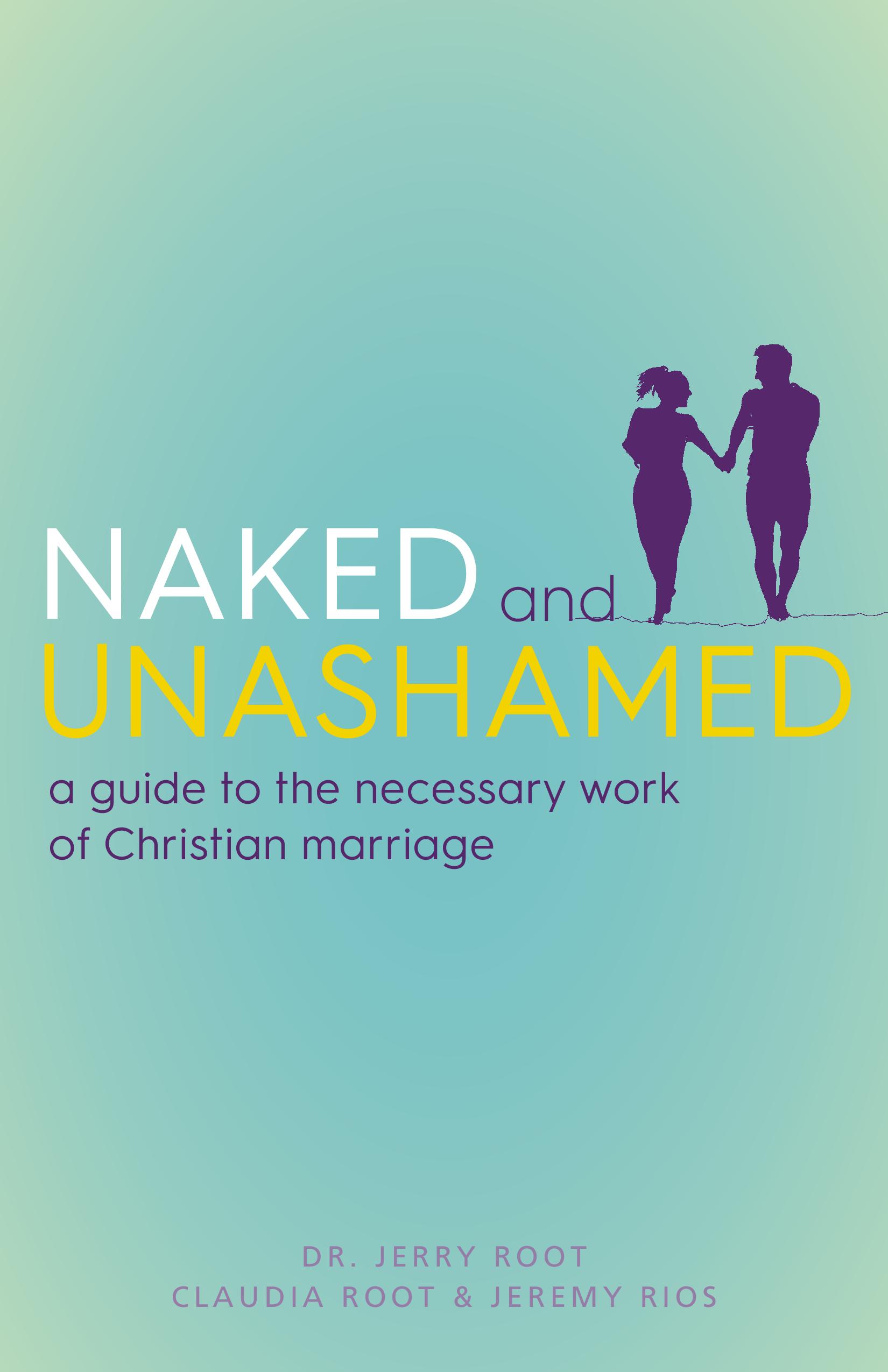 Naked and Unashamed A Guide to the Necessary Work of Christian Marria