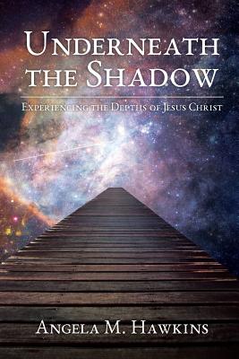 Underneath the Shadow Experiencing The Depths of Jesus Christ