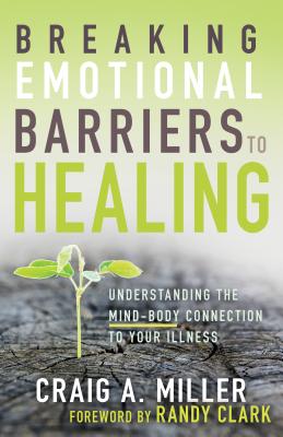 Breaking Emotional Barriers to Healing By Miller Craig A Clark Randy