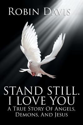 Stand Still I Love You A True Story Of Angels Demons And Jesus