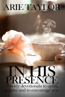 In His Presence Weekly Devotionals to Uplift Inspire and to Encourag