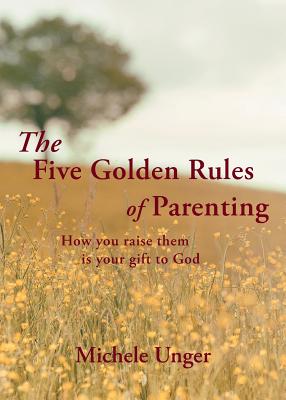 The Five Golden Rules of Parenting Your Children Are a Gift from God