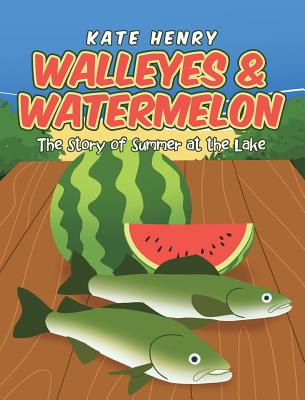 Walleyes and Watermelon The Story of Summer at the Lake