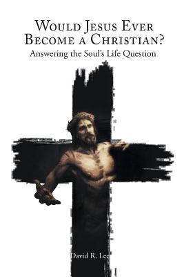 Would Jesus Ever Become a Christian Answering the Soul's Life Questi