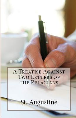 A Treatise Against Two Letters of the Pelagians By Augustine St