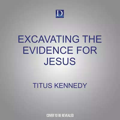 Excavating the Evidence for Jesus: The Archaeology and History of Christ and the Gospels