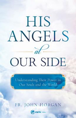 His Angels at Our Side Understanding Their Power in Our Souls and the