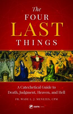 The Four Last Things A Catechetical Guide to Death Judgment Heaven