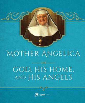 Mother Angelica on God His Home and His Angels His Home and His Ang