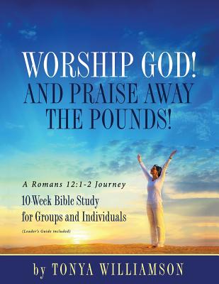 Worship God And Praise Away the Pounds A Romans 12 1-2 Journey 10-W