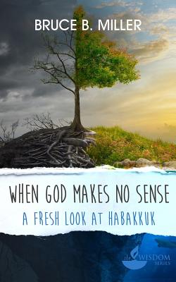 When God Makes No Sense A Fresh Look at Habakkuk By Miller Bruce B