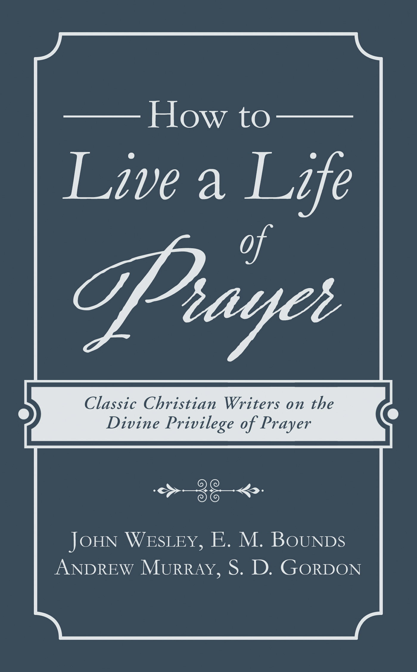 How to Live a Life of Prayer Classic Christian Writers on the Divine