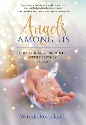 Angels Among Us Extraordinary Encounters with Heavenly Beings