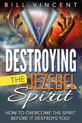 Destroying the Jezebel Spirit How to Overcome the Spirit Before It De