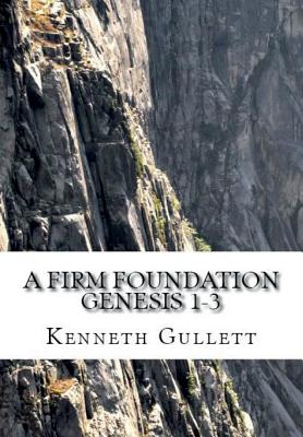 A Firm Foundation From Genesis Chapters 1-3 By Kenneth Gullett