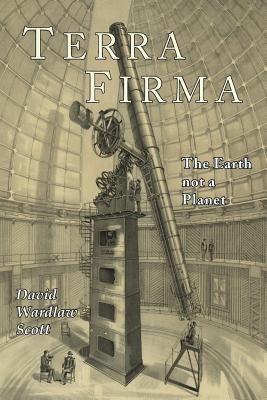 Terra Firma The Earth Not a Planet Proved from Scripture Reason an