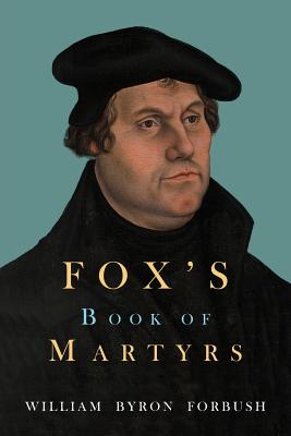 Fox's Book of Martyrs By Foxe John Forbush William Byron (Paperback)