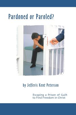 Pardoned or Paroled Escaping a Prison of Guilt to Find Freedom in Ch