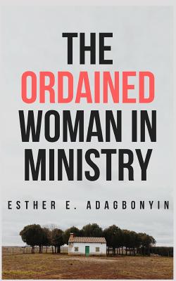 The Ordained Woman in Ministry By Adagbonyin Esther E (Paperback)