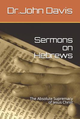 Sermons on Hebrews The Absolute Supremacy of Jesus Christ