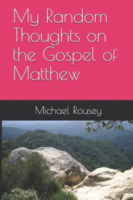 My Random Thoughts on the Gospel of Matthew By Rousey Michael