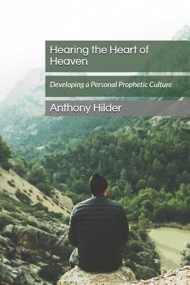 Hearing the Heart of Heaven Developing a Personal Prophetic Culture