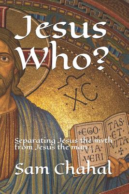 Jesus Who Separating Jesus the Myth from Jesus the Man By Chahal Sam