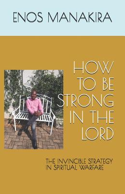 How to Be Strong in the Lord The Invincible Strategy in Spiritual War