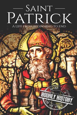 Saint Patrick A Life From Beginning to End By Hourly History