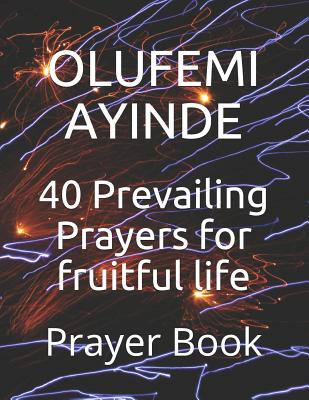 40 Prevailing Prayers for Fruitful Life Prayer Book By Ayinde Olufemi