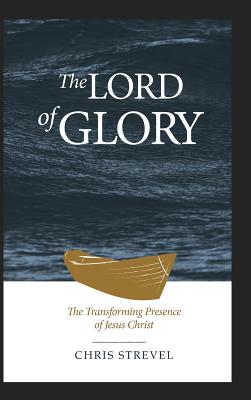 The Lord of Glory The Transforming Presence of Jesus Christ (Hardback)