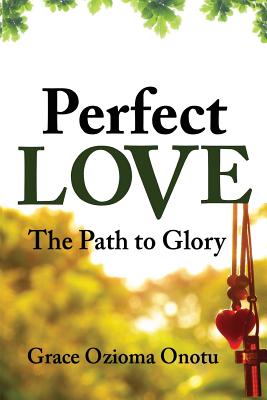 Perfect Love The Path to Glory By Grace Ozioma Onotu (Paperback)