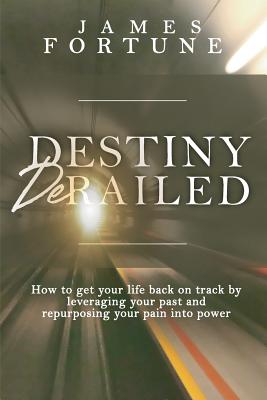 Destiny Derailed How to Get Your Life Back on Track by Leveraging You