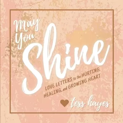 May You Shine: Love Letters to the Hurting, Healing, and Growing Heart