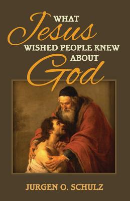 What Jesus Wished People Knew About God By Jurgen Schulz (Paperback)