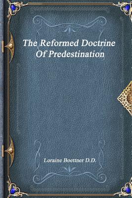 The Reformed Doctrine Of Predestination By Loraine Boettner D D