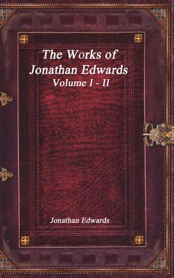 The Works of Jonathan Edwards Volume I - II By Jonathan Edwards