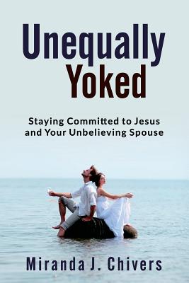 Unequally Yoked Staying Committed to Jesus and Your Unbelieving Spous