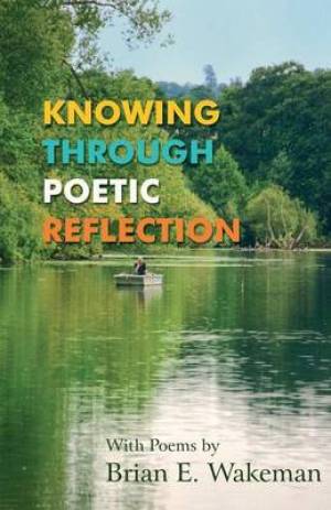 Knowing Through Poetic Reflection By Brian E Wakeman (Paperback)