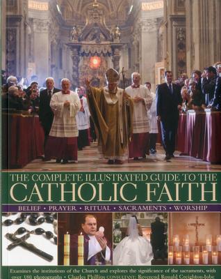 Complete Illustrated Guide To The Catholic Faith By Charles Phillips