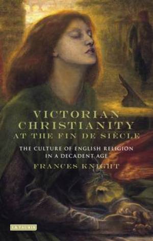 Victorian Christianity at the Fin De Siecle By Frances Knight