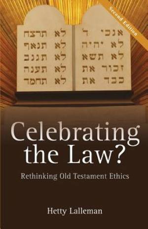 Celebrating the Law Rethinking Old Testament Ethics By Hetty Lalleman