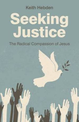 Seeking Justice The Radical Compassion Of Jesus By Keith Hebden