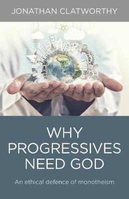 Why Progressives Need God An Ethical Defence Of Monotheism (Paperback)